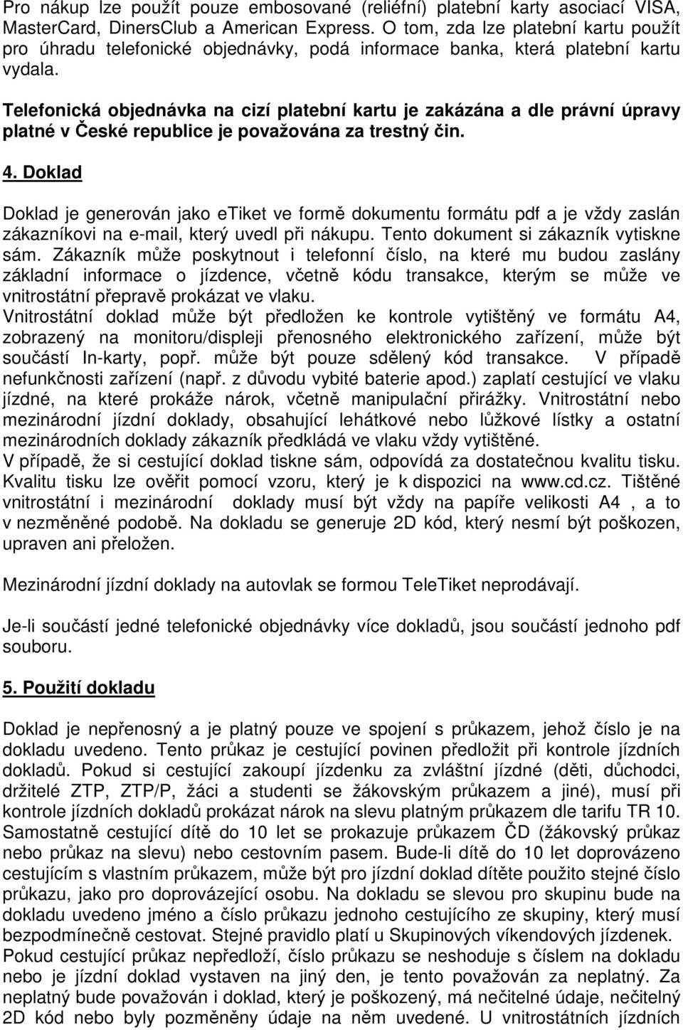 Telefonická objednávka na cizí platební kartu je zakázána a dle právní úpravy platné v České republice je považována za trestný čin. 4.