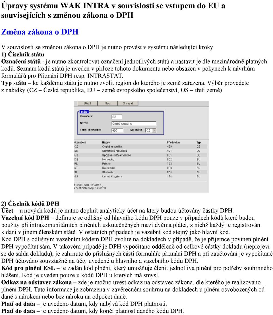 Seznam kódů států je uveden v příloze tohoto dokumentu nebo obsažen v pokynech k návrhům formulářů pro Přiznání DPH resp. INTRASTAT.