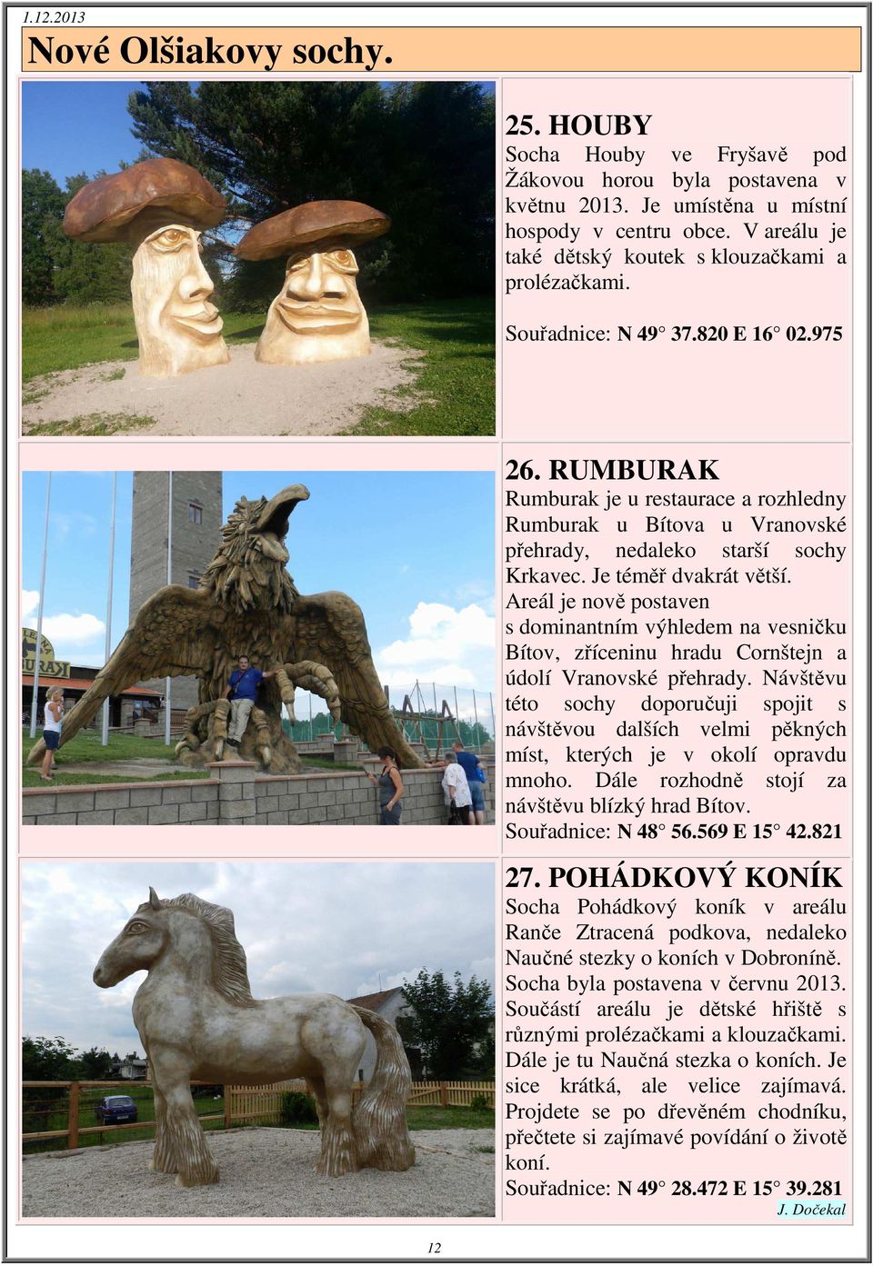 RUMBURAK Rumburak je u restaurace a rozhledny Rumburak u Bítova u Vranovské přehrady, nedaleko starší sochy Krkavec. Je téměř dvakrát větší.