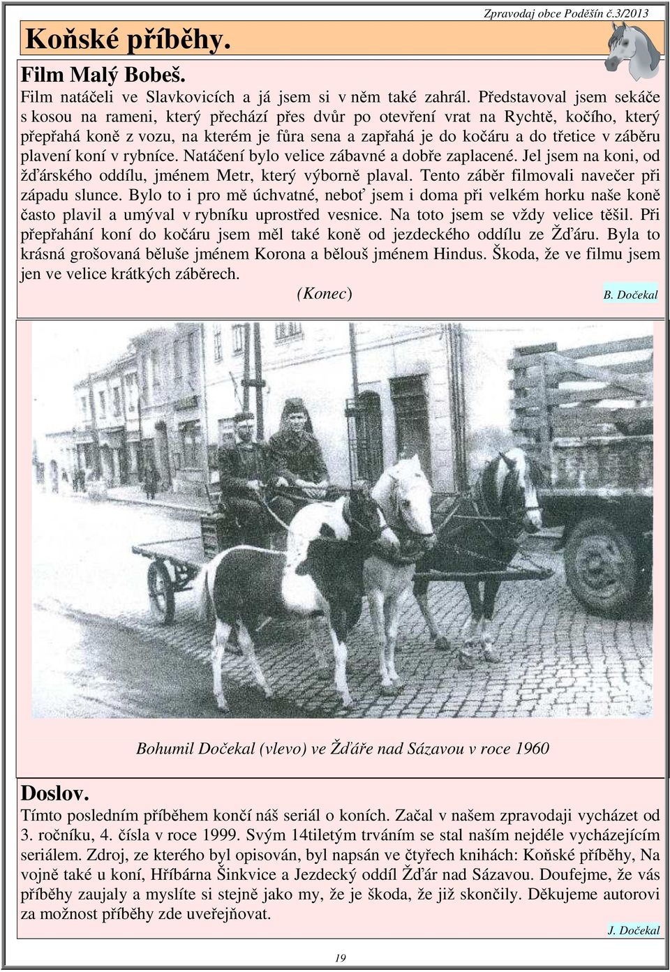 záběru plavení koní v rybníce. Natáčení bylo velice zábavné a dobře zaplacené. Jel jsem na koni, od žďárského oddílu, jménem Metr, který výborně plaval.