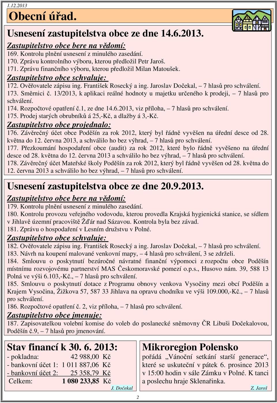 František Rosecký a ing. Jaroslav Dočekal, 7 hlasů pro schválení. 173. Směrnici č. 13/2013, k aplikaci reálné hodnoty u majetku určeného k prodeji, 7 hlasů pro schválení. 174. Rozpočtové opatření č.