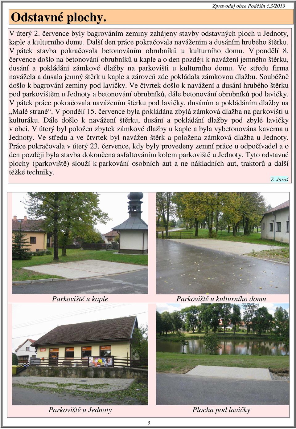 července došlo na betonování obrubníků u kaple a o den později k navážení jemného štěrku, dusání a pokládání zámkové dlažby na parkovišti u kulturního domu.
