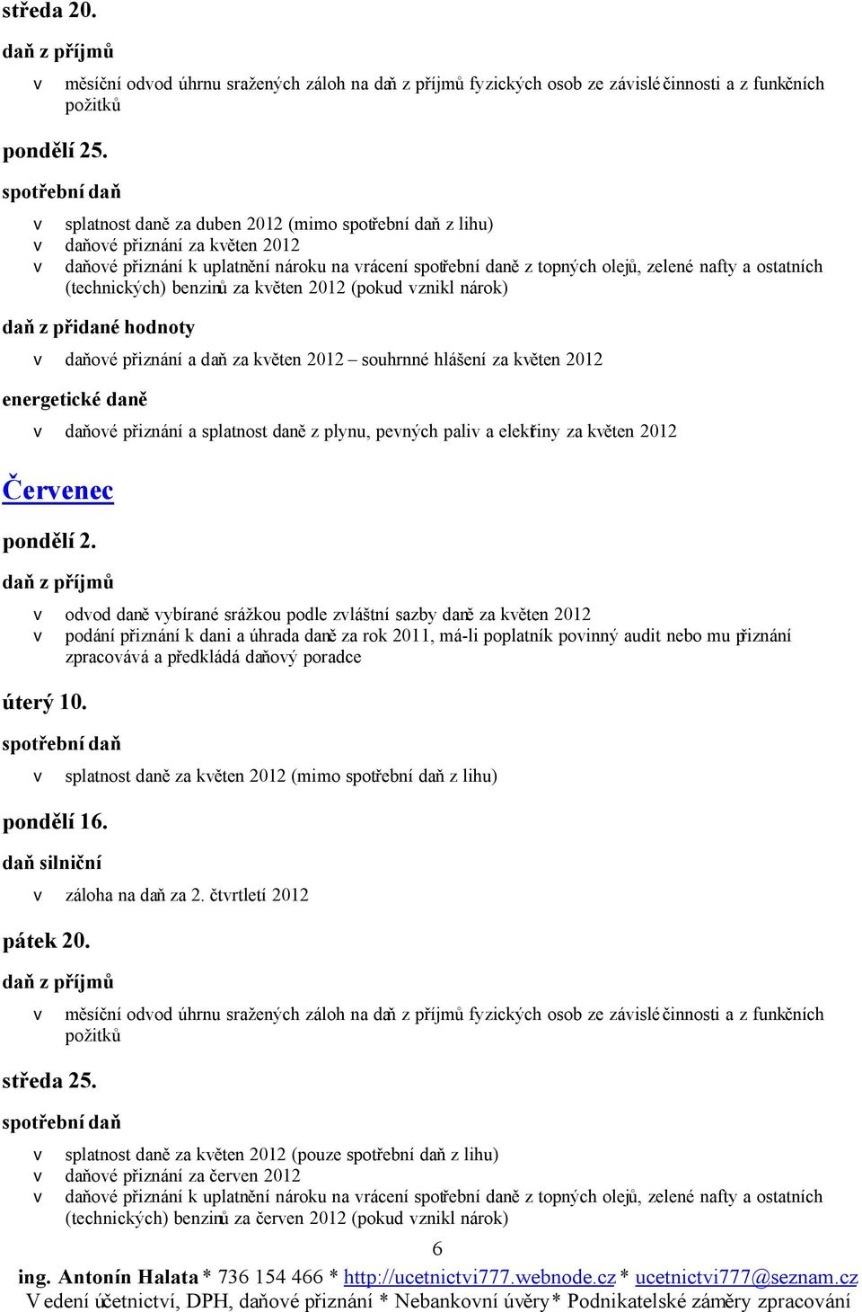 květen 2012 v daňové přiznání a splatnost daně z plynu, pevných paliv a elektřiny za květen 2012 Červenec pondělí 2.