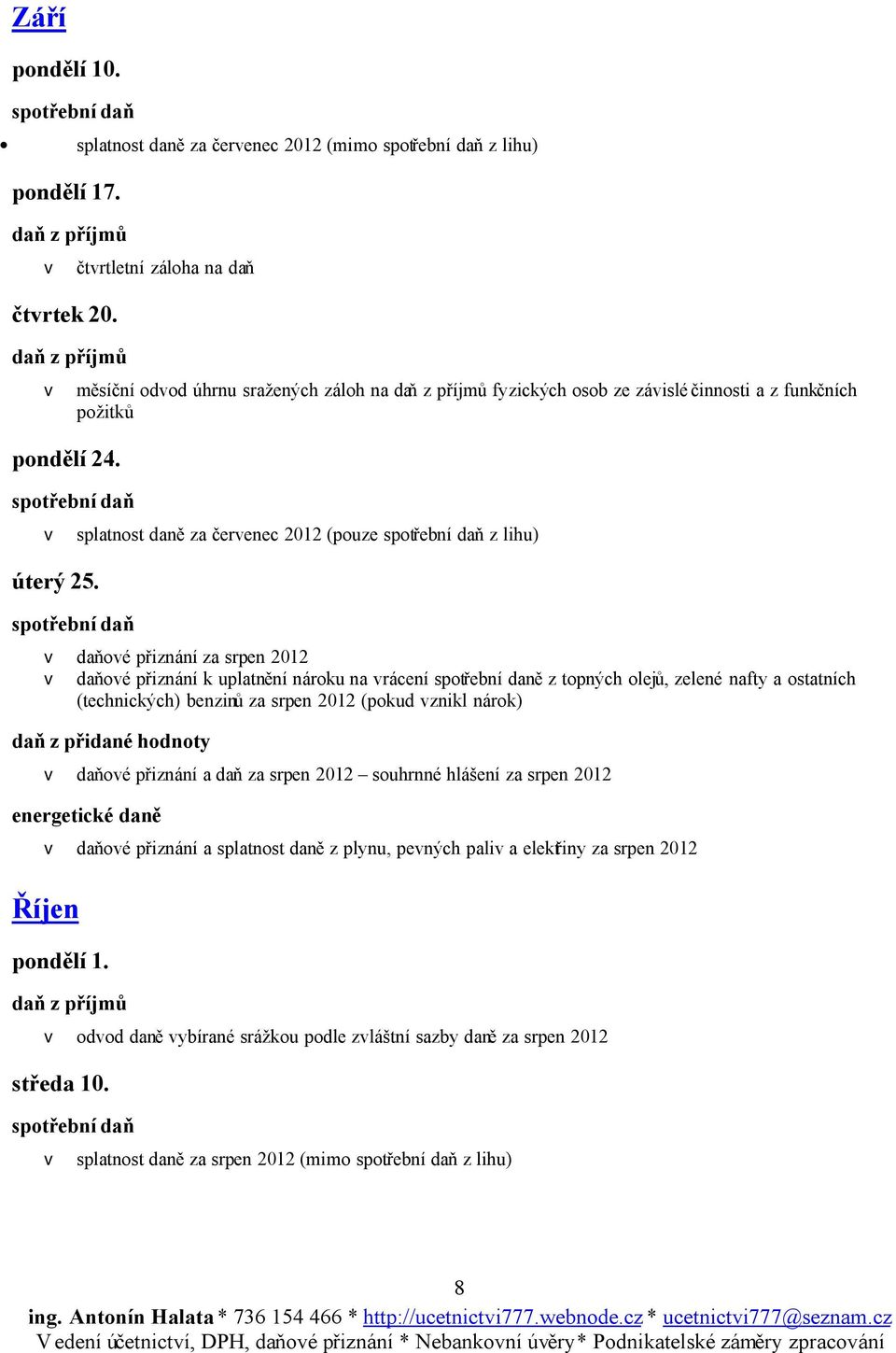 v daňové přiznání za srpen 2012 (technických) benzinů za srpen 2012 (pokud vznikl nárok) v daňové přiznání a daň za srpen 2012 souhrnné hlášení za srpen 2012 v