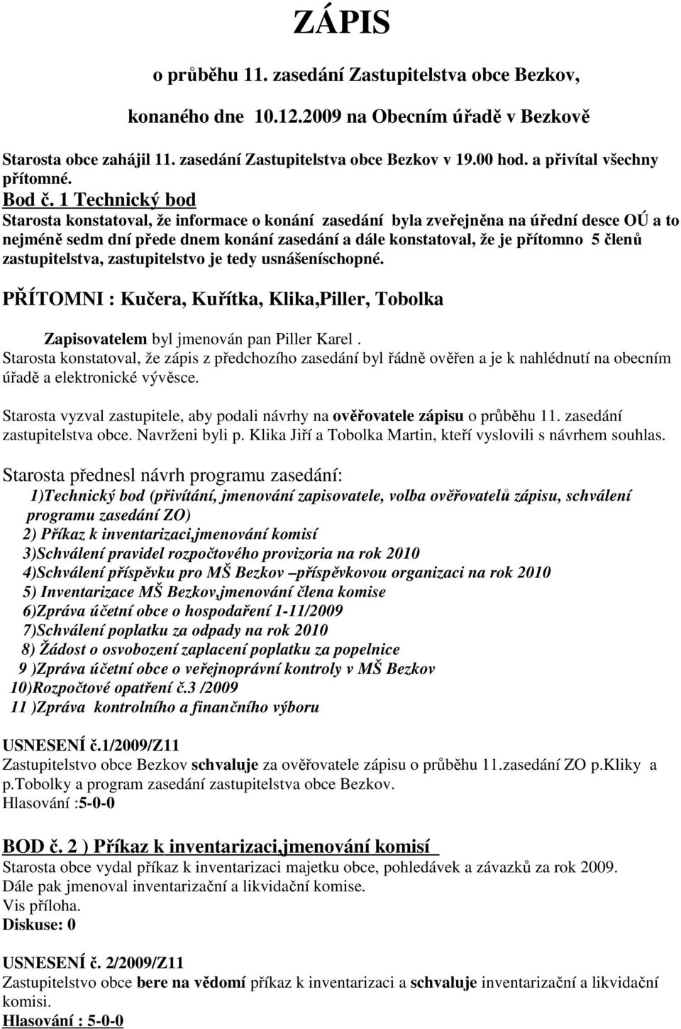 1 Technický bod Starosta konstatoval, že informace o konání zasedání byla zveřejněna na úřední desce OÚ a to nejméně sedm dní přede dnem konání zasedání a dále konstatoval, že je přítomno 5 členů