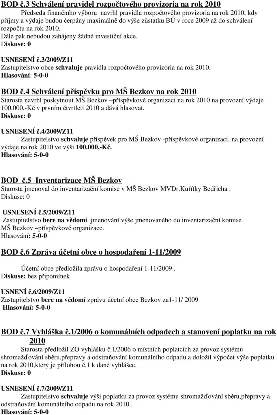 BÚ v roce 2009 až do schválení rozpočtu na rok 2010. Dále pak nebudou zahájeny žádné investiční akce. USNESENÍ č.3/2009/z11 Zastupitelstvo obce schvaluje pravidla rozpočtového provizoria na rok 2010.