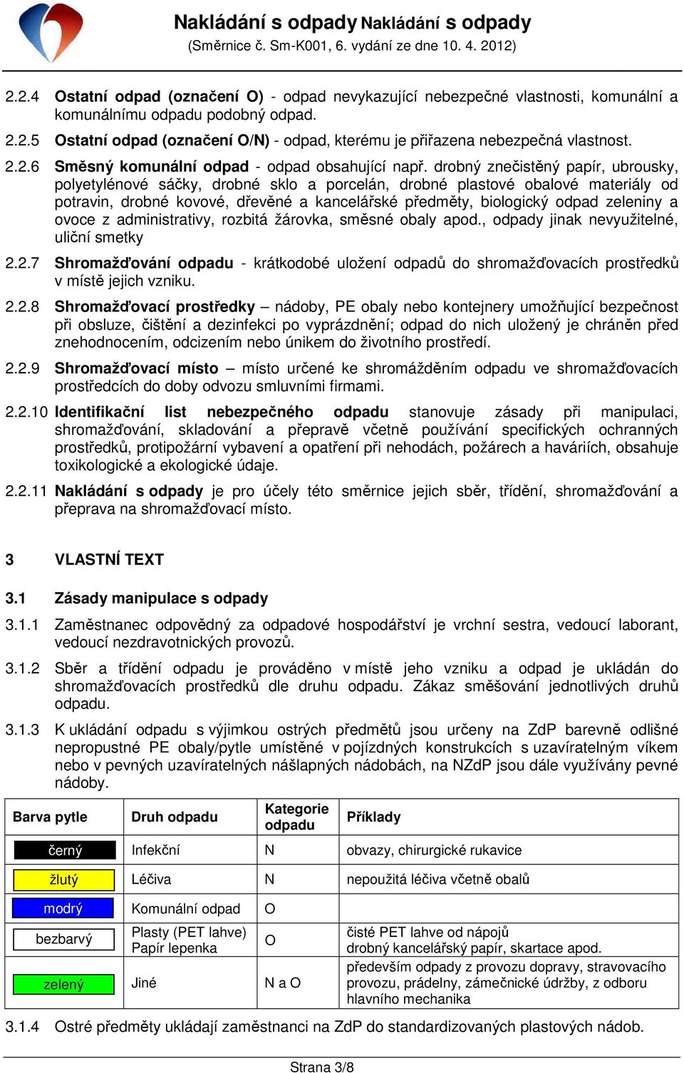 drobný znečistěný papír, ubrousky, polyetylénové sáčky, drobné sklo a porcelán, drobné plastové obalové materiály od potravin, drobné kovové, dřevěné a kancelářské předměty, biologický odpad zeleniny