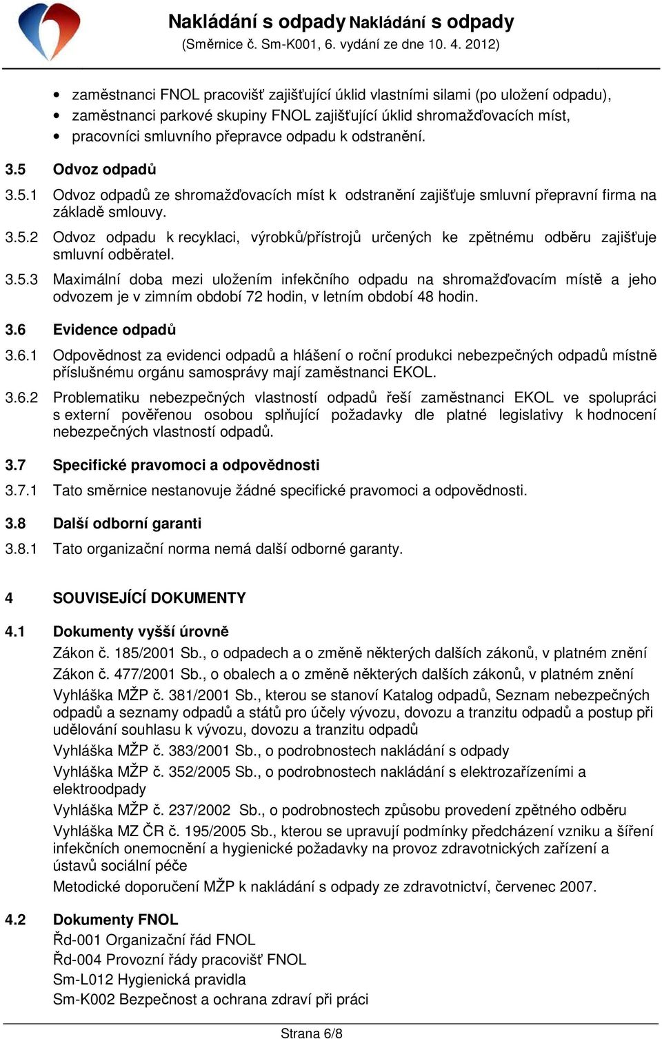 3.5.3 Maximální doba mezi uložením infekčního odpadu na shromažďovacím místě a jeho odvozem je v zimním období 72 hodin, v letním období 48 hodin. 3.6 