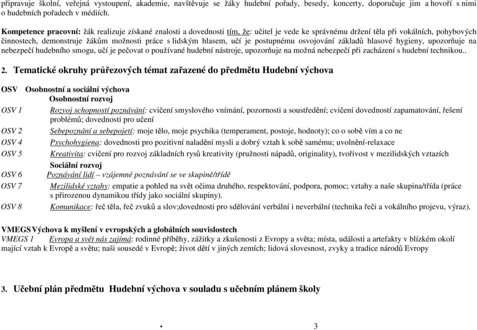 hlasem, učí je postupnému osvojování základů hlasové hygieny, upozorňuje na nebezpečí hudebního smogu, učí je pečovat o používané hudební nástroje, upozorňuje na možná nebezpečí při zacházení s