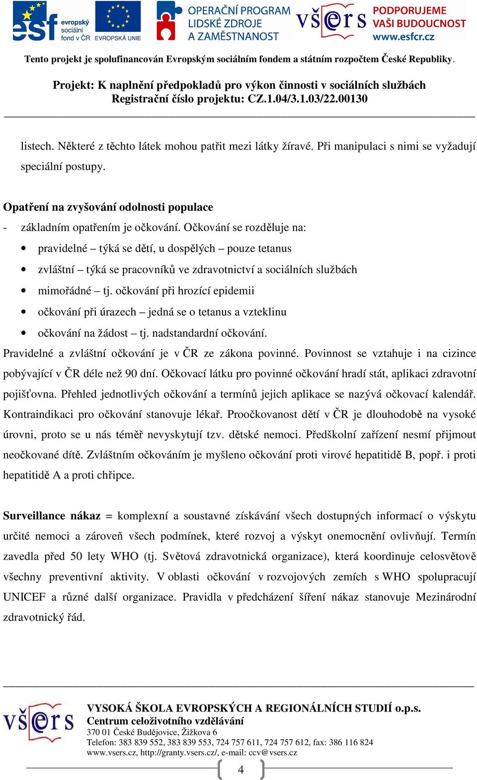 očkování při hrozící epidemii očkování při úrazech jedná se o tetanus a vzteklinu očkování na žádost tj. nadstandardní očkování. Pravidelné a zvláštní očkování je v ČR ze zákona povinné.