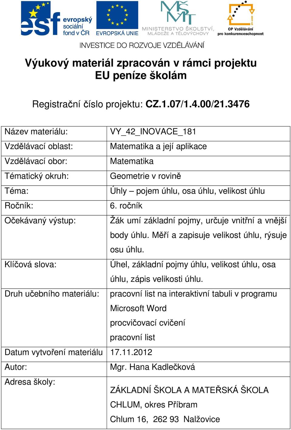 Ročník: 6. ročník Očekávaný výstup: Žák umí základní pojmy, určuje vnitřní a vnější body úhlu. Měří a zapisuje velikost úhlu, rýsuje osu úhlu.