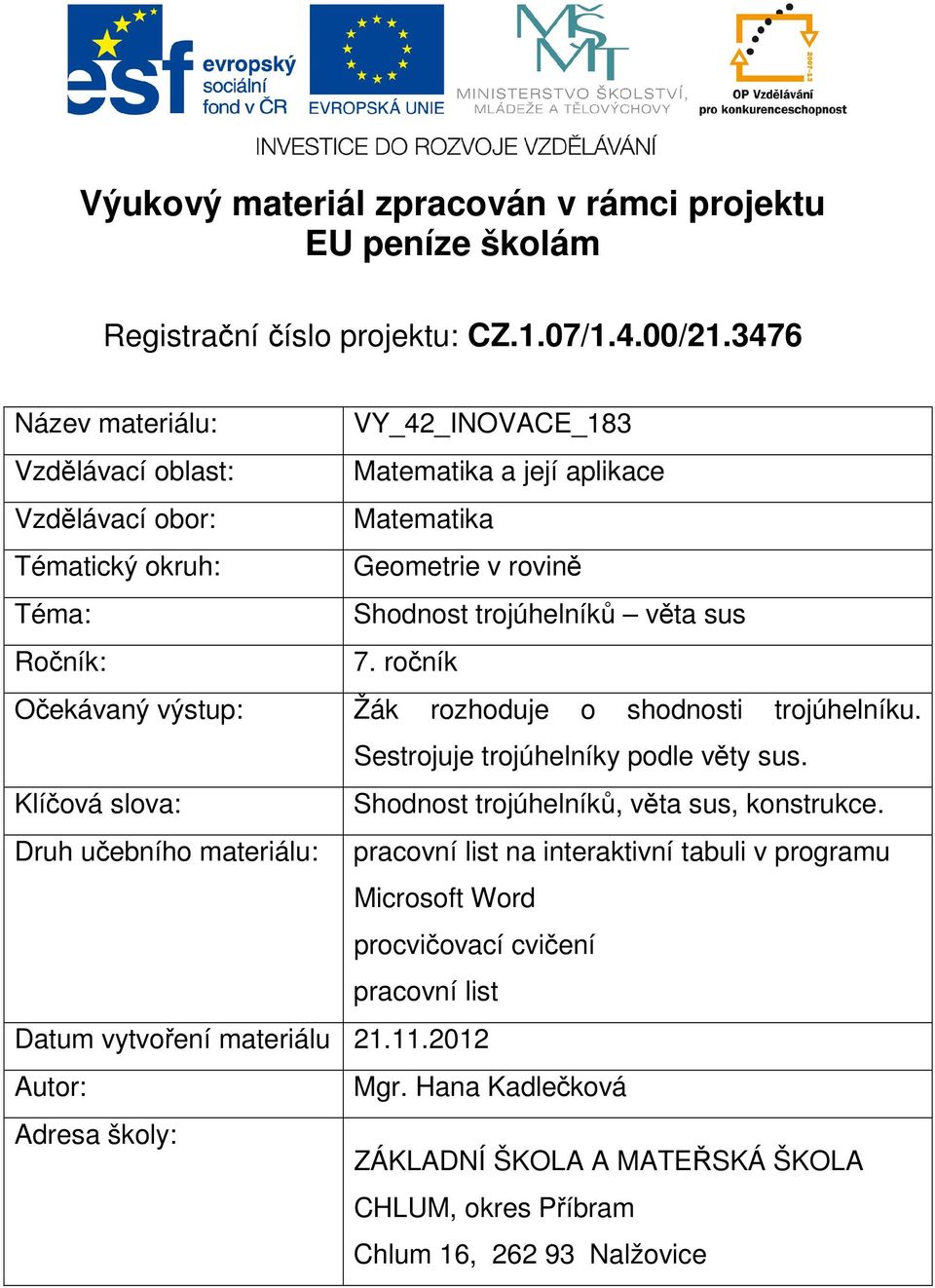 Ročník: 7. ročník Očekávaný výstup: Žák rozhoduje o shodnosti trojúhelníku. Sestrojuje trojúhelníky podle věty sus. Klíčová slova: Shodnost trojúhelníků, věta sus, konstrukce.