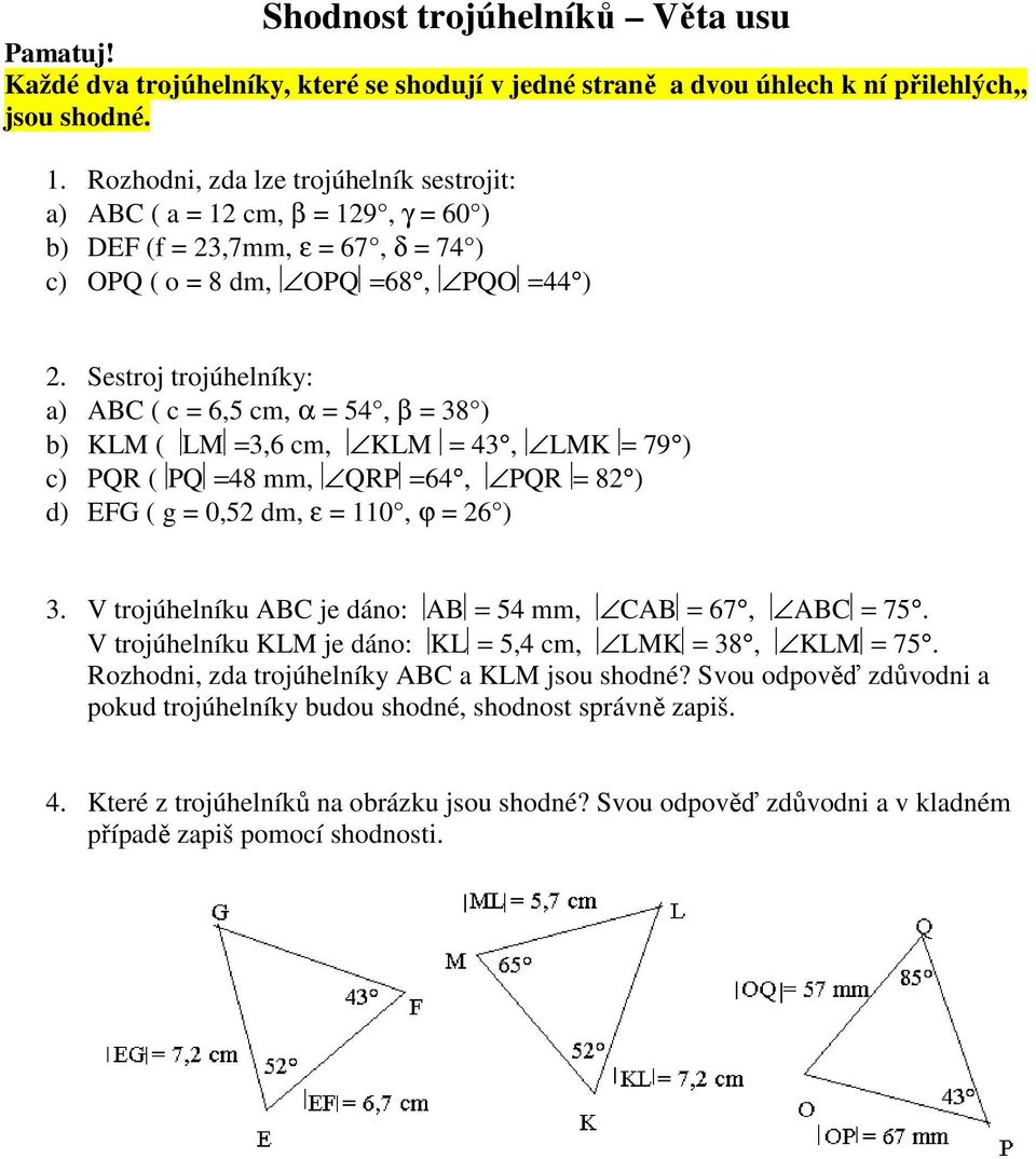 Sestroj trojúhelníky: a) ABC ( c = 6,5 cm, α = 54, β = 38 ) b) KLM ( LM =3,6 cm, KLM = 43, LMK = 79 ) c) PQR ( PQ =48 mm, QRP =64, PQR = 82 ) d) EFG ( g = 0,52 dm, ε = 110, ϕ = 26 ) 3.