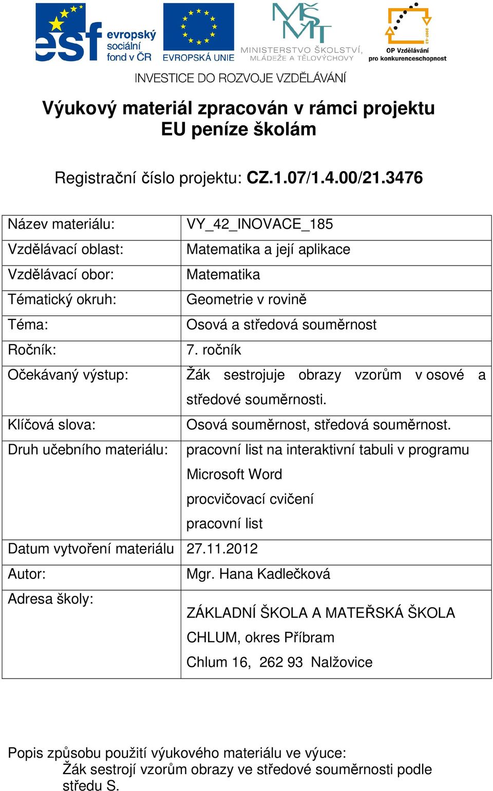 ročník Očekávaný výstup: Žák sestrojuje obrazy vzorům v osové a středové souměrnosti. Klíčová slova: Osová souměrnost, středová souměrnost.