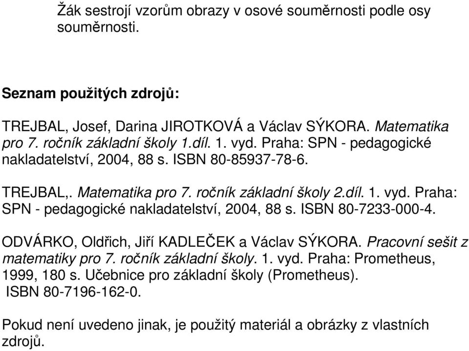 ODVÁRKO, Oldřich, Jiří KADLEČEK a Václav SÝKORA. Pracovní sešit z matematiky pro 7. ročník základní školy. 1. vyd. Praha: Prometheus, 1999, 180 s.