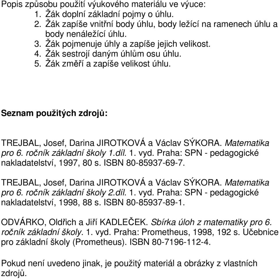 Matematika pro 6. ročník základní školy 1.díl. 1. vyd. Praha: SPN - pedagogické nakladatelství, 1997, 80 s. ISBN 80-85937-69-7. TREJBAL, Josef, Darina JIROTKOVÁ a Václav SÝKORA. Matematika pro 6.