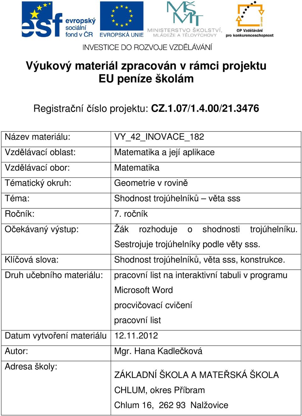 Ročník: 7. ročník Očekávaný výstup: Žák rozhoduje o shodnosti trojúhelníku. Sestrojuje trojúhelníky podle věty sss. Klíčová slova: Shodnost trojúhelníků, věta sss, konstrukce.