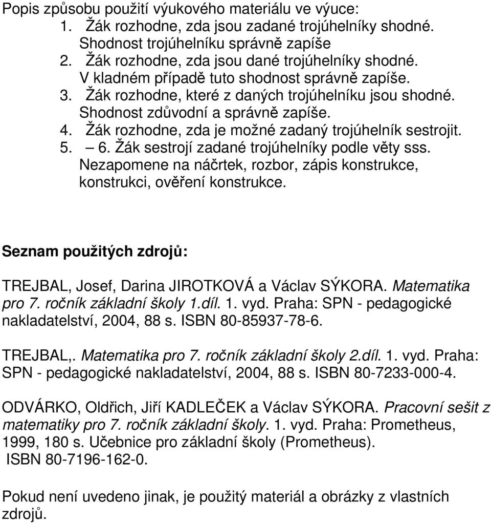 Žák rozhodne, zda je možné zadaný trojúhelník sestrojit. 5. 6. Žák sestrojí zadané trojúhelníky podle věty sss. Nezapomene na náčrtek, rozbor, zápis konstrukce, konstrukci, ověření konstrukce.