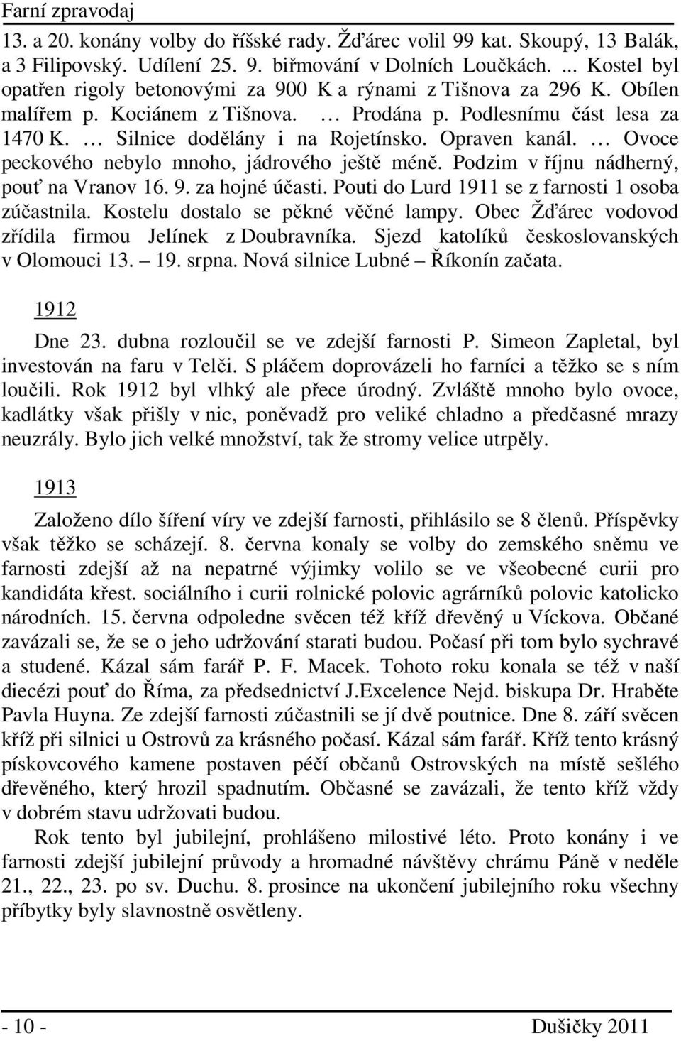 Opraven kanál. Ovoce peckového nebylo mnoho, jádrového ještě méně. Podzim v říjnu nádherný, pouť na Vranov 16. 9. za hojné účasti. Pouti do Lurd 1911 se z farnosti 1 osoba zúčastnila.