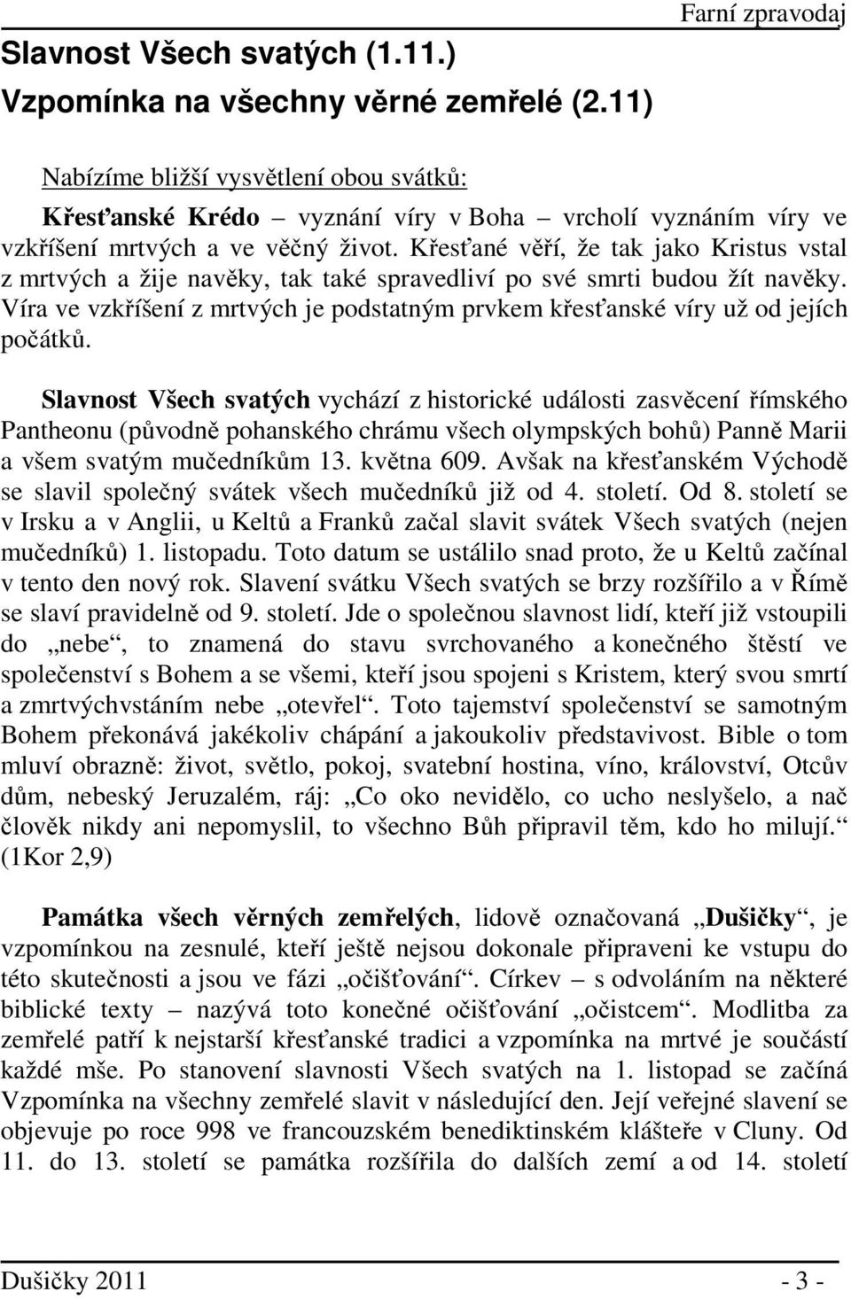Křesťané věří, že tak jako Kristus vstal z mrtvých a žije navěky, tak také spravedliví po své smrti budou žít navěky.