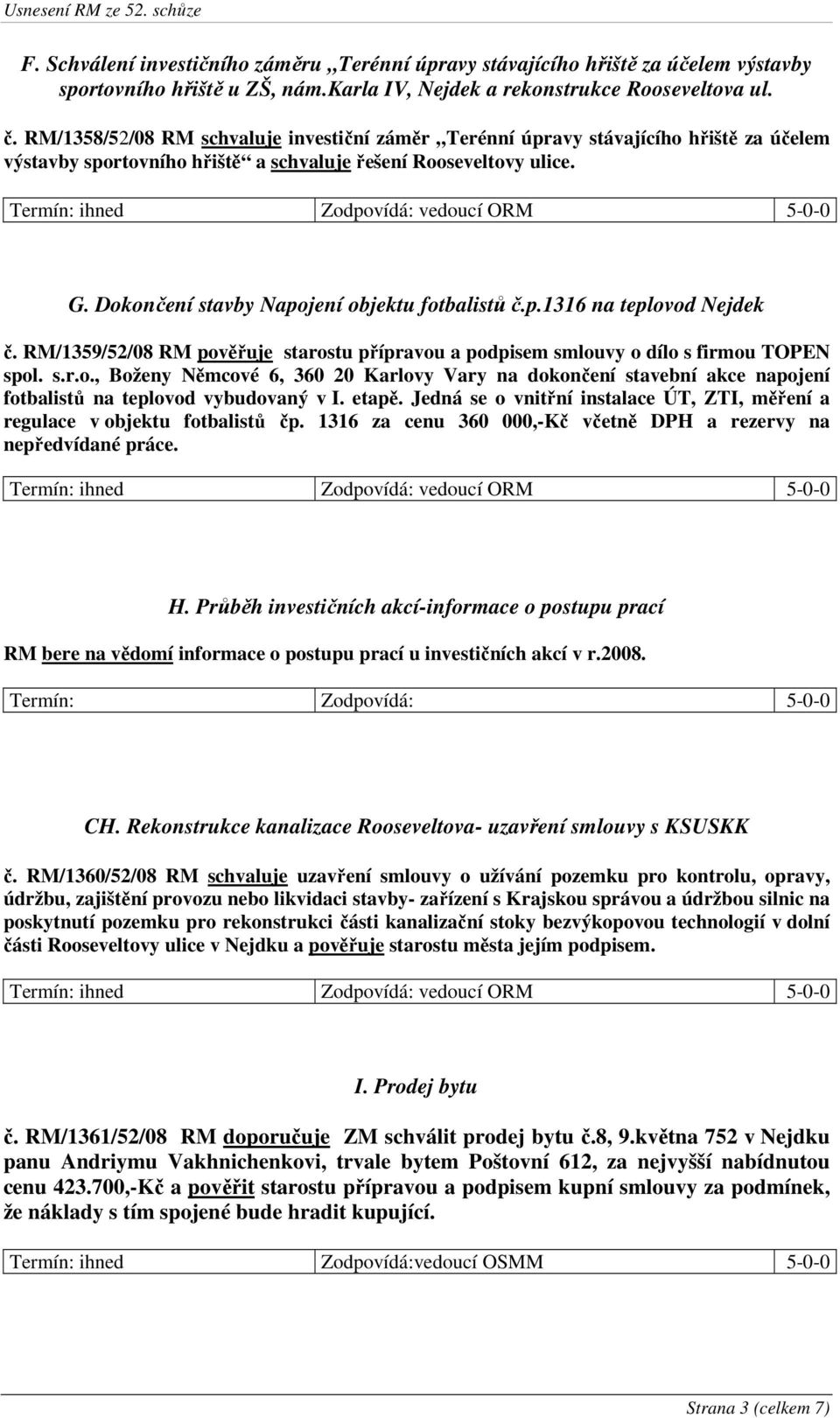 Dokončení stavby Napojení objektu fotbalistů č.p.1316 na teplovod Nejdek č. RM/1359/52/08 RM pověřuje starostu přípravou a podpisem smlouvy o dílo s firmou TOPEN spol. s.r.o., Boženy Němcové 6, 360 20 Karlovy Vary na dokončení stavební akce napojení fotbalistů na teplovod vybudovaný v I.