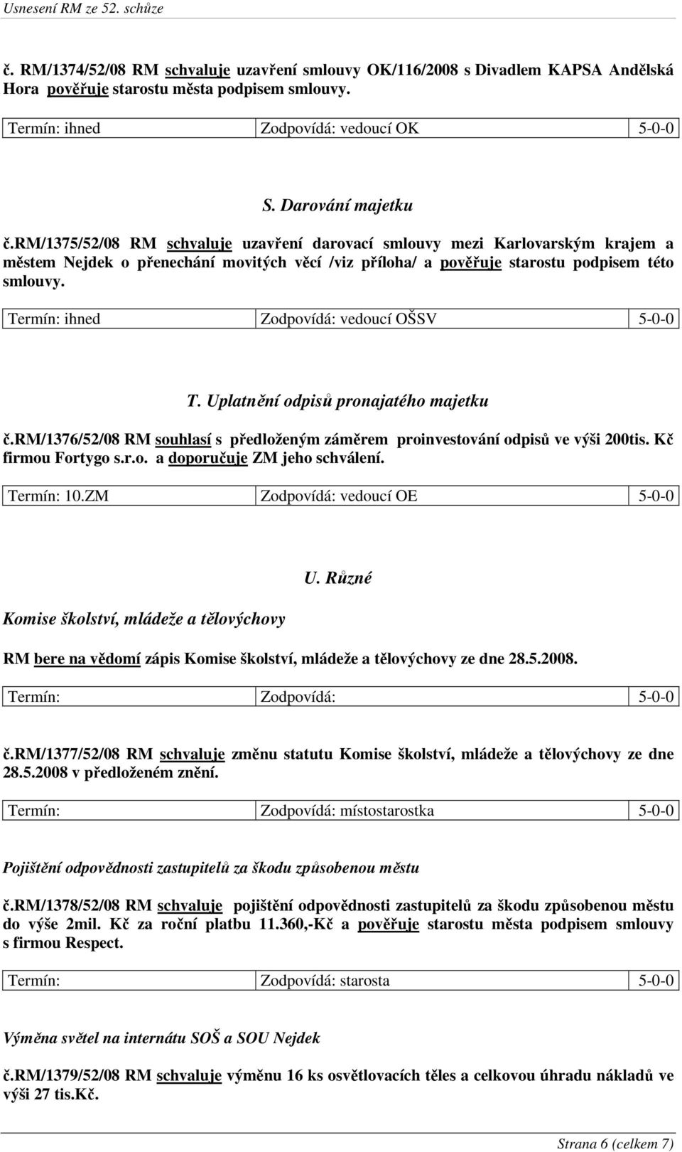 Termín: ihned Zodpovídá: vedoucí OŠSV 5-0-0 T. Uplatnění odpisů pronajatého majetku č.rm/1376/52/08 RM souhlasí s předloženým záměrem proinvestování odpisů ve výši 200tis. Kč firmou Fortygo s.r.o. a doporučuje ZM jeho schválení.