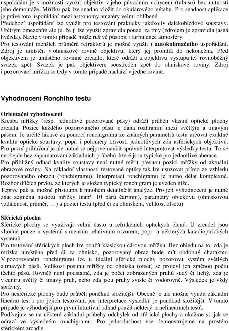 Určitým omezením ale je, že ji lze využít zpravidla pouze za tmy (zdrojem je zpravidla jasná hvězda). Navíc v tomto případě může rušivě působit i turbulence atmosféry.