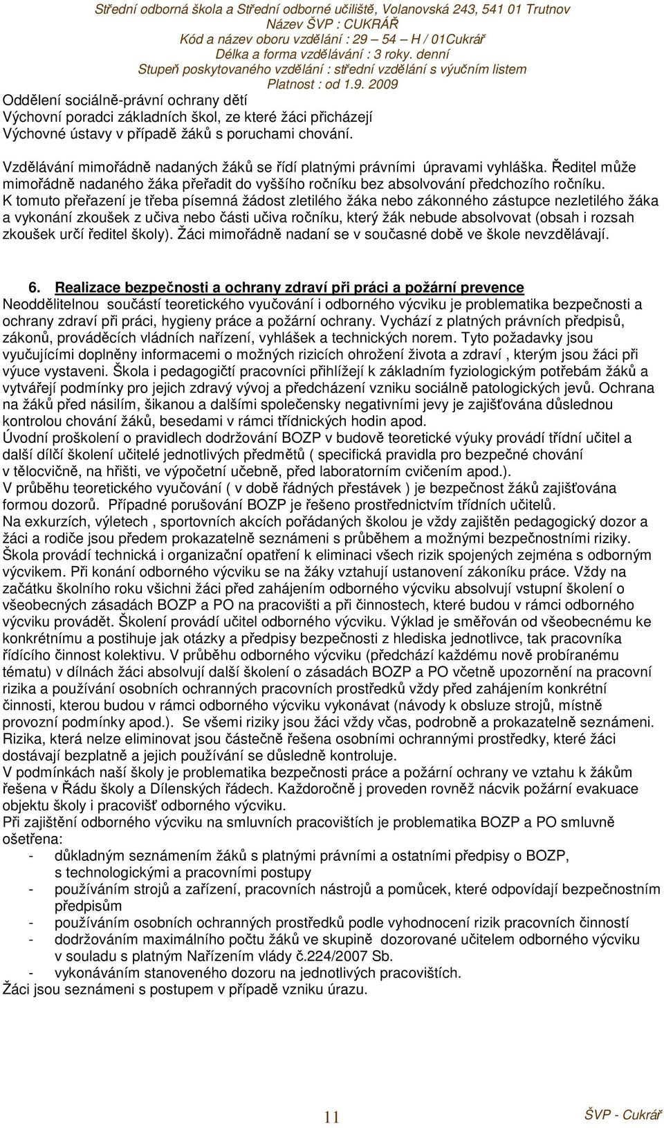 K tomuto přeřazení je třeba písemná žádost zletilého žáka nebo zákonného zástupce nezletilého žáka a vykonání zkoušek z učiva nebo části učiva ročníku, který žák nebude absolvovat (obsah i rozsah