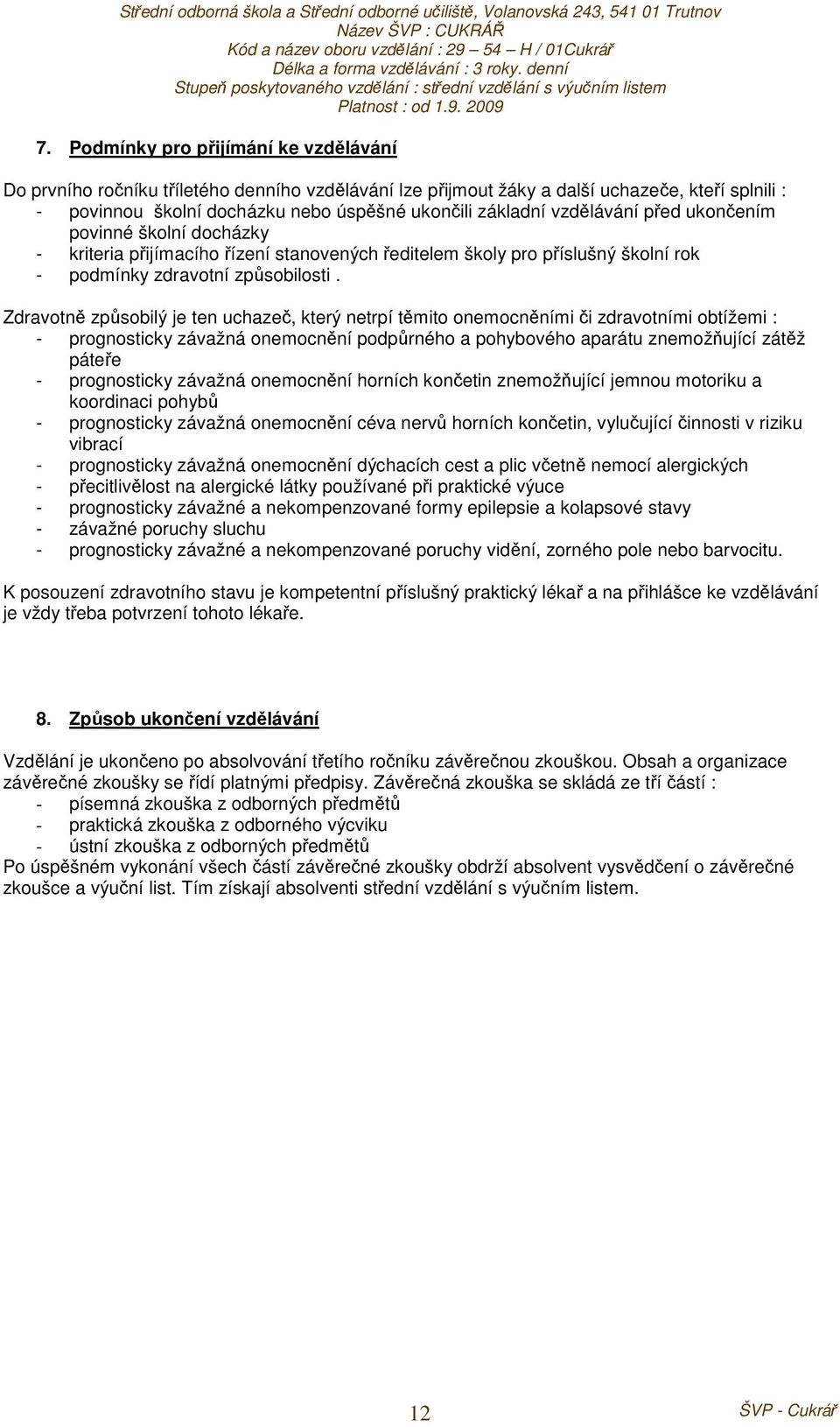 Zdravotně způsobilý je ten uchazeč, který netrpí těmito onemocněními či zdravotními obtížemi : - prognosticky závažná onemocnění podpůrného a pohybového aparátu znemožňující zátěž páteře -