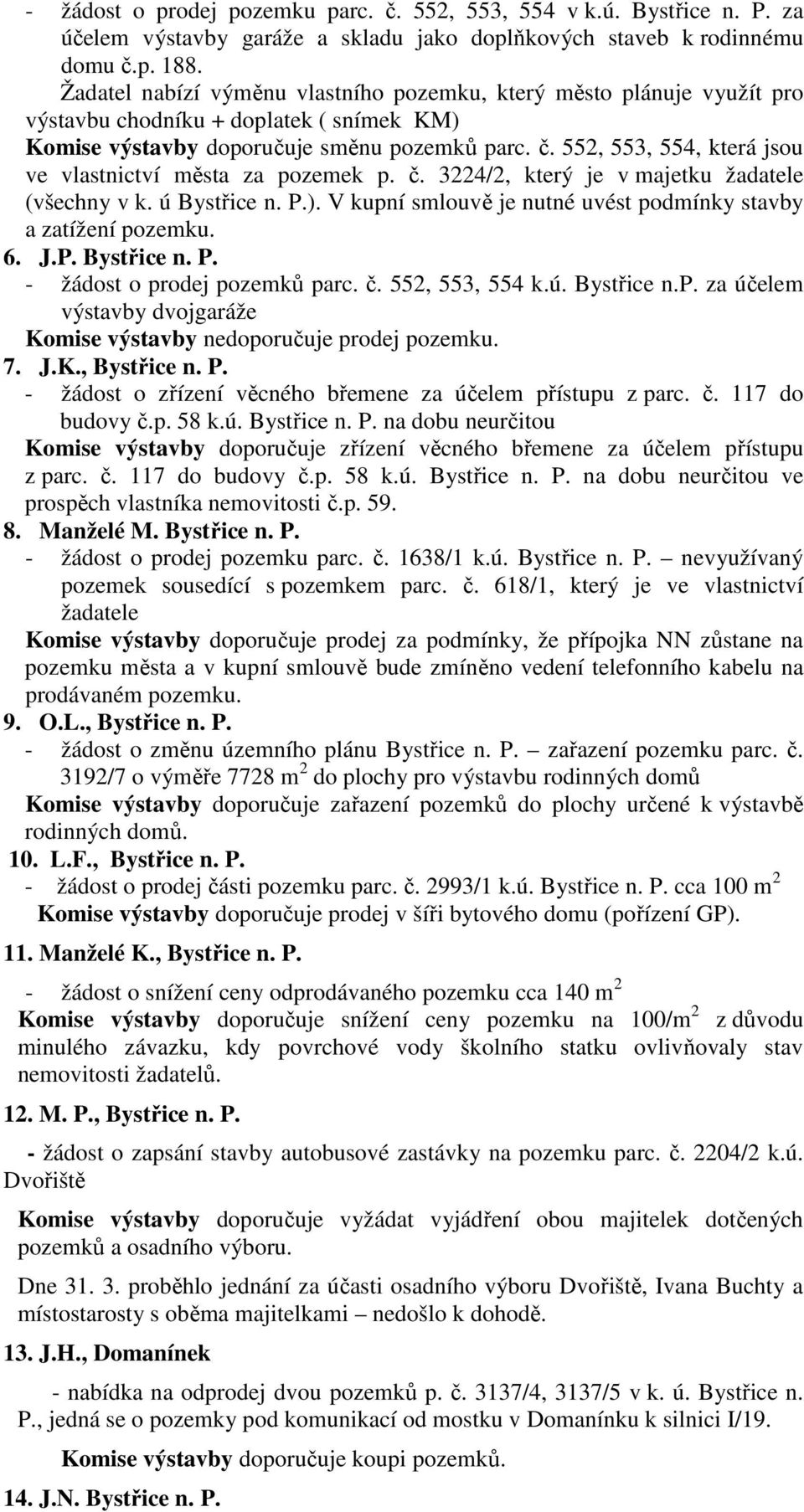 552, 553, 554, která jsou ve vlastnictví města za pozemek p. č. 3224/2, který je v majetku žadatele (všechny v k. ú Bystřice n. P.). V kupní smlouvě je nutné uvést podmínky stavby a zatížení pozemku.