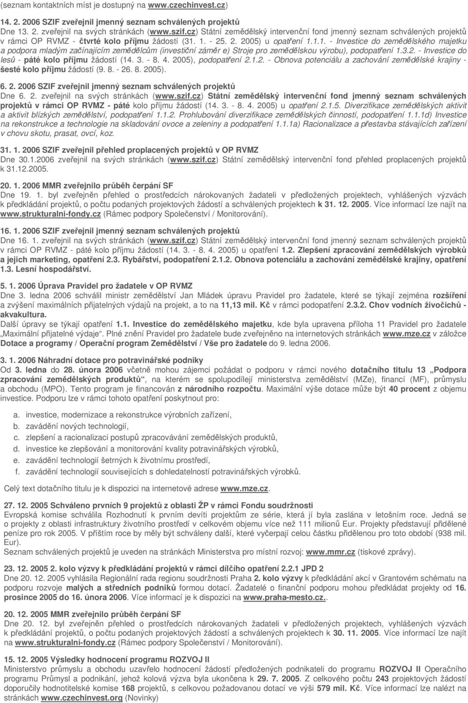 1. - 25. 2. 2005) u opatření 1.1.1. - Investice do zemědělského majetku a podpora mladým začínajícím zemědělcům (investiční záměr e) Stroje pro zemědělskou výrobu), podopatření 1.3.2. - Investice do lesů - páté kolo příjmu žádostí (14.