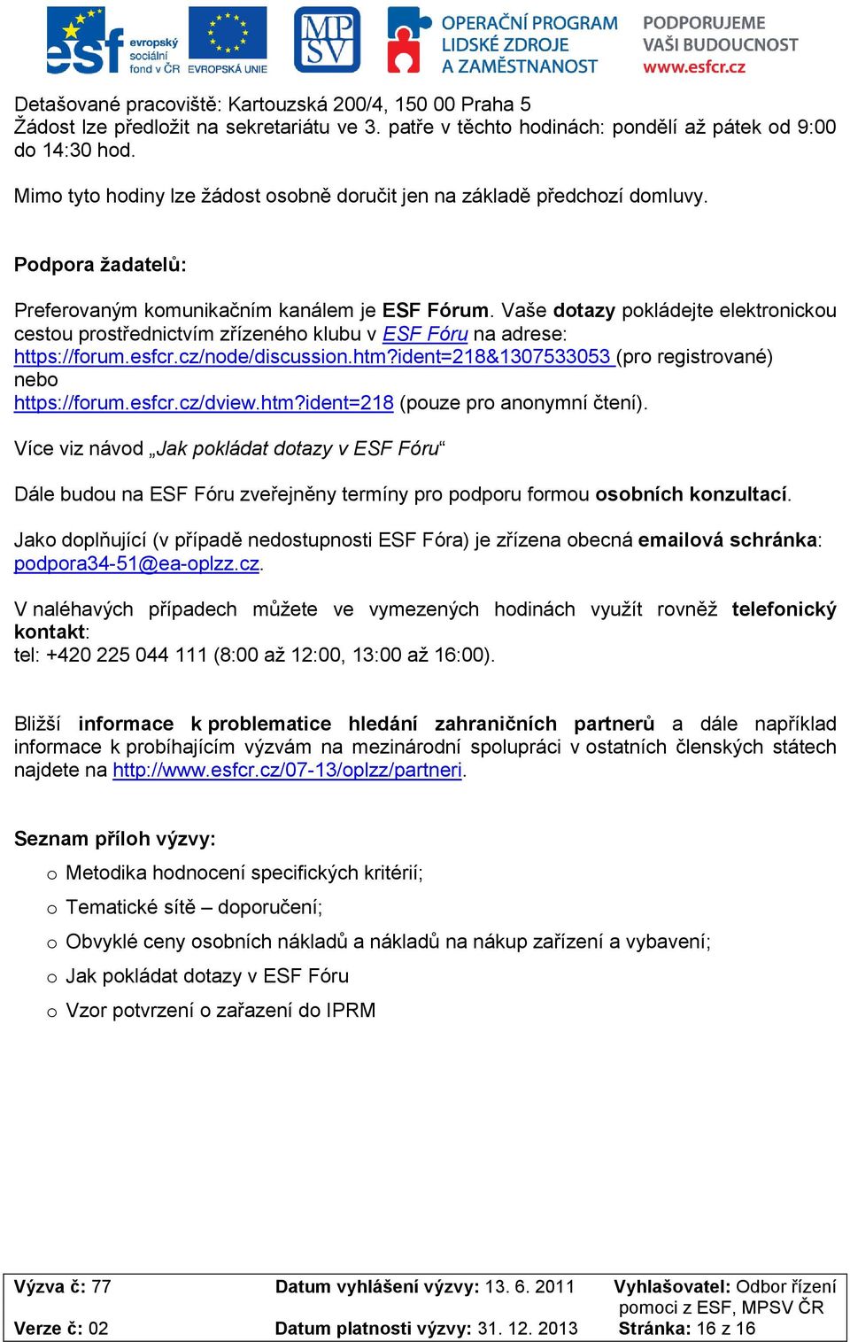 Vaše dtazy pkládejte elektrnicku cestu prstřednictvím zřízenéh klubu v ESF Fóru na adrese: https://frum.esfcr.cz/nde/discussin.htm?ident=218&1307533053 (pr registrvané) neb https://frum.esfcr.cz/dview.