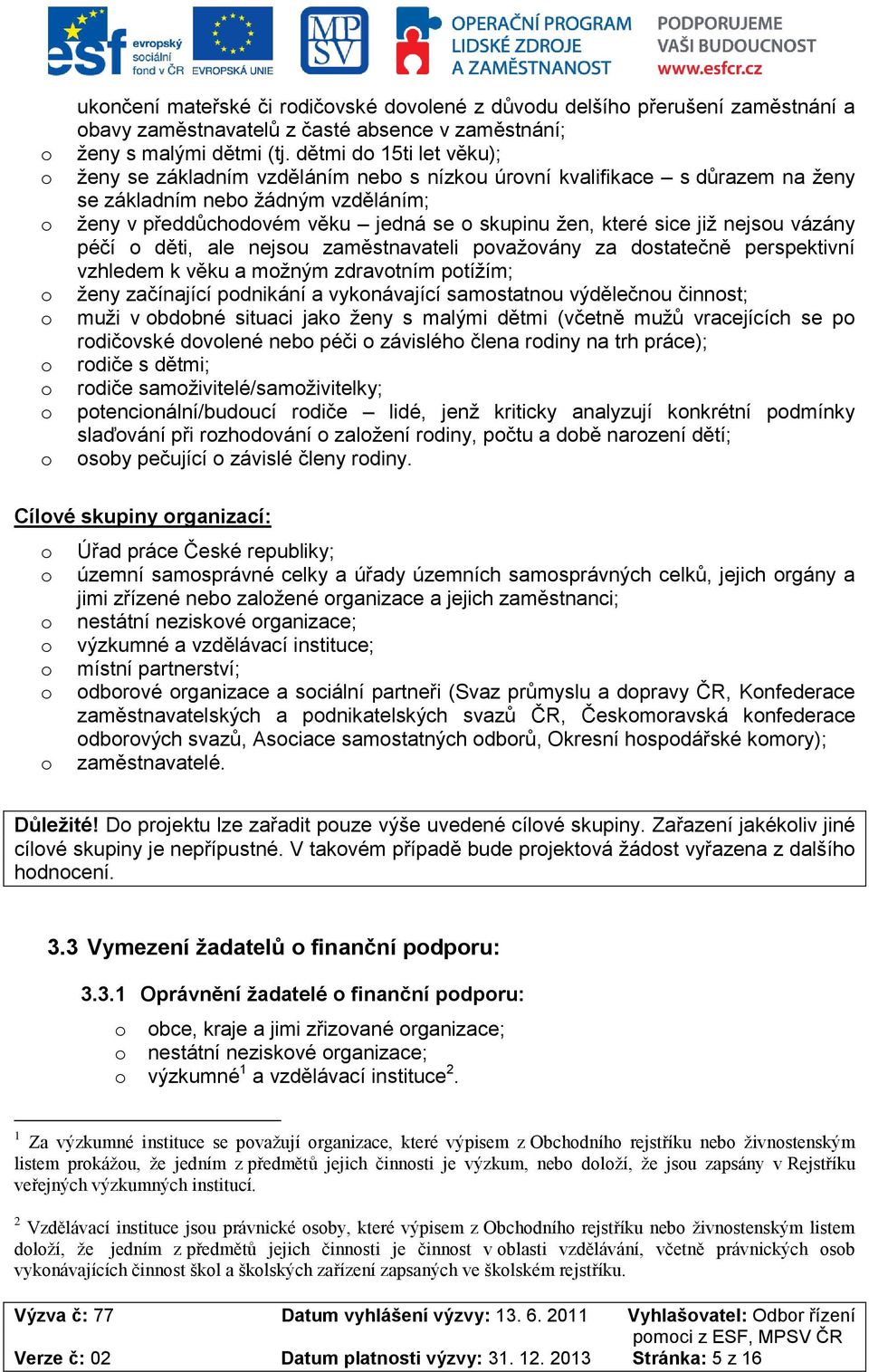 nejsu vázány péčí děti, ale nejsu zaměstnavateli pvažvány za dstatečně perspektivní vzhledem k věku a mžným zdravtním ptížím; ženy začínající pdnikání a vyknávající samstatnu výdělečnu činnst; muži v