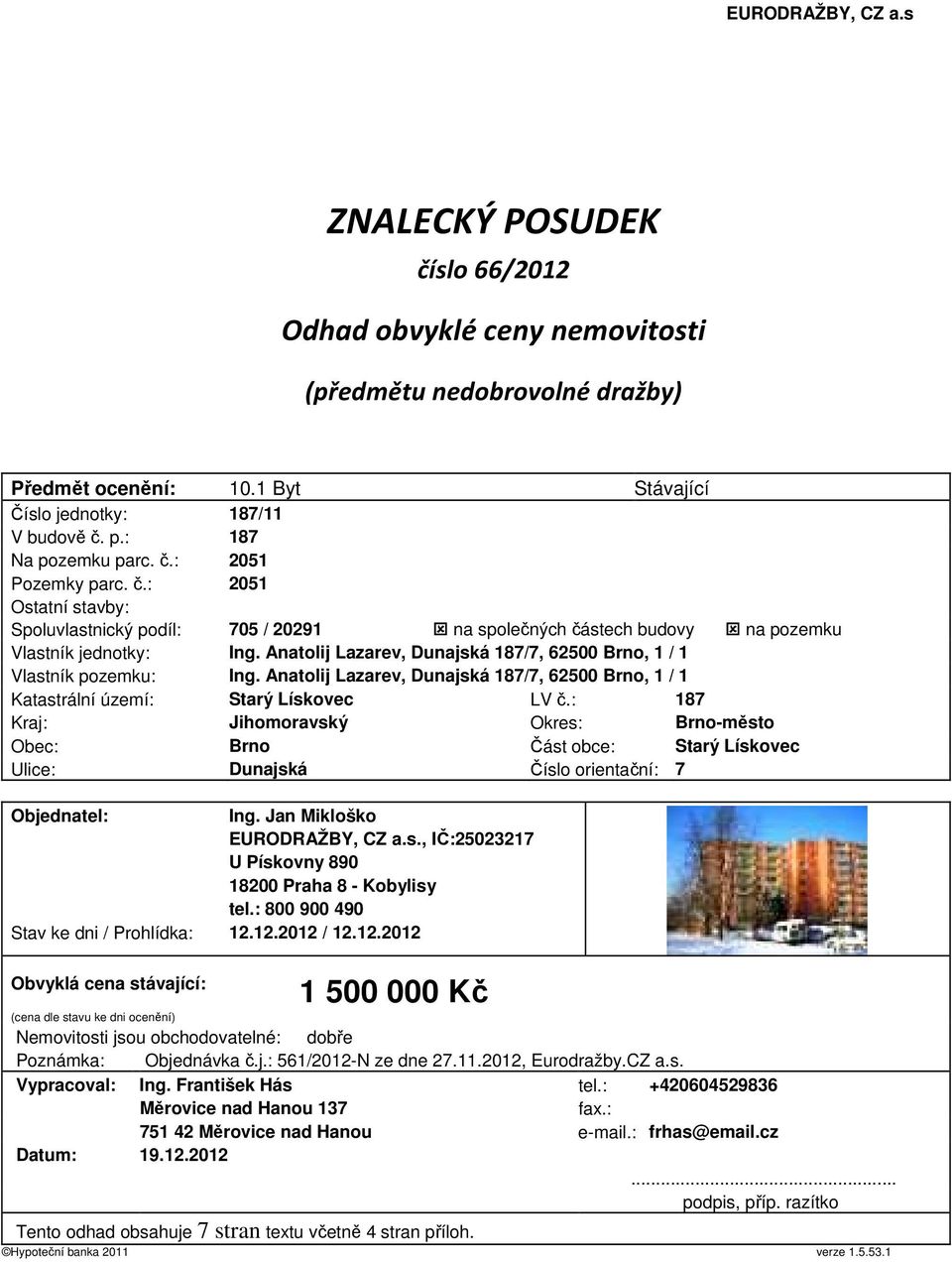 Anatolij Lazarev, Dunajská 187/7, 62500 Brno, 1 / 1 Vlastník pozemku: Ing. Anatolij Lazarev, Dunajská 187/7, 62500 Brno, 1 / 1 Katastrální území: Starý Lískovec LV č.