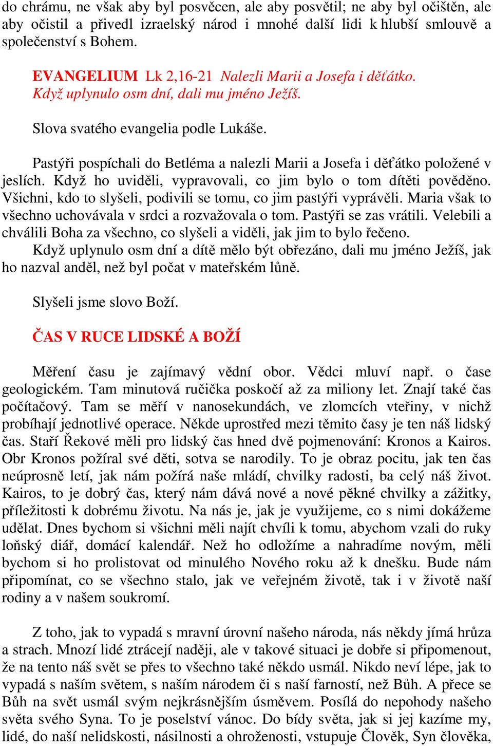 Pastýři pospíchali do Betléma a nalezli Marii a Josefa i děťátko položené v jeslích. Když ho uviděli, vypravovali, co jim bylo o tom dítěti pověděno.