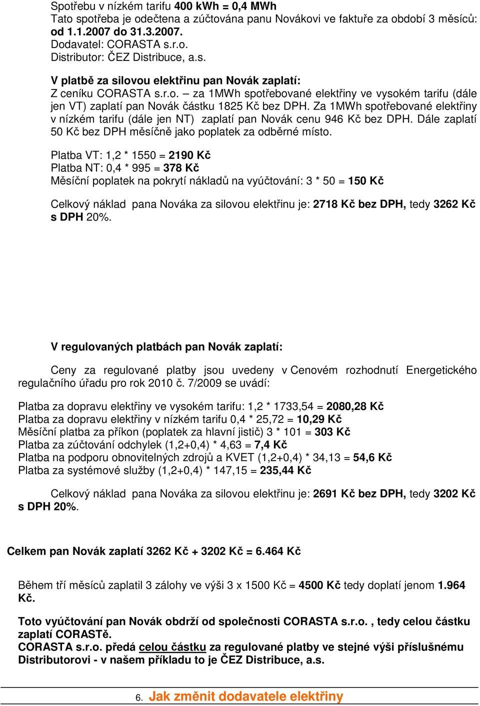 Za 1MWh spotřebované elektřiny v nízkém tarifu (dále jen NT) zaplatí pan Novák cenu 946 Kč bez DPH. Dále zaplatí 50 Kč bez DPH měsíčně jako poplatek za odběrné místo.