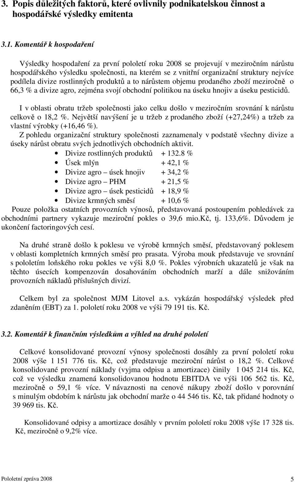 podílela divize rostlinných produktů a to nárůstem objemu prodaného zboží meziročně o 66,3 % a divize agro, zejména svojí obchodní politikou na úseku hnojiv a úseku pesticidů.