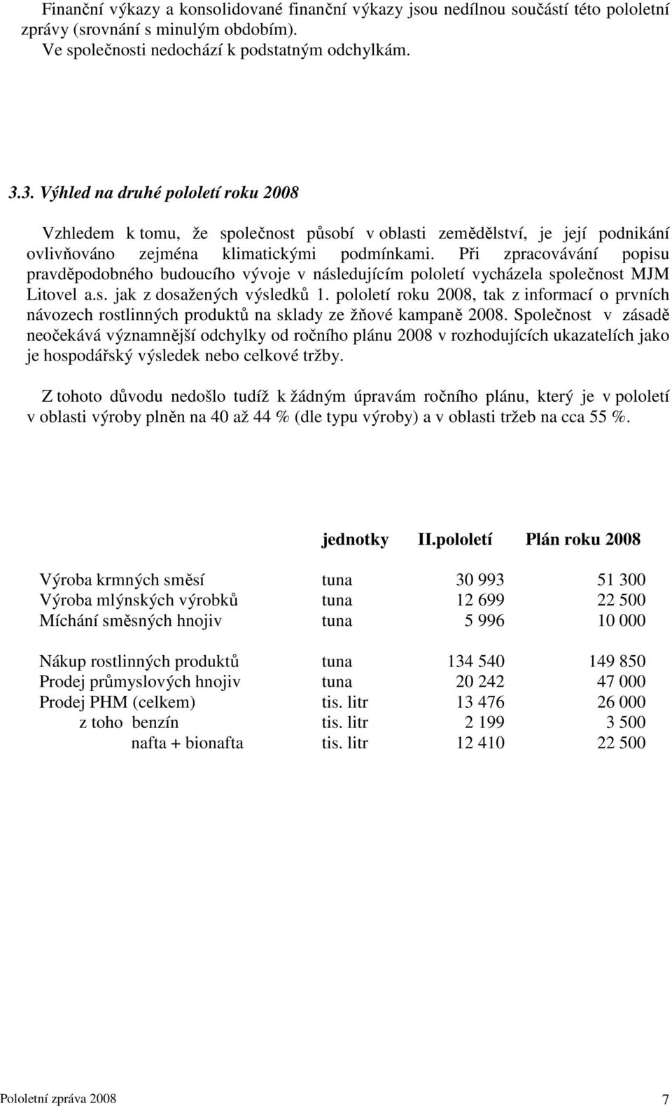 Při zpracovávání popisu pravděpodobného budoucího vývoje v následujícím pololetí vycházela společnost MJM Litovel a.s. jak z dosažených výsledků 1.