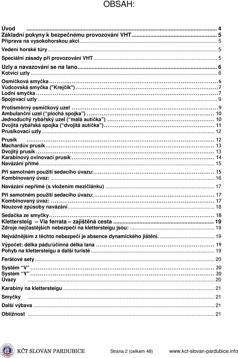 .. 10 Jednoduchý rybářský uzel ( malá autíčka )... 10 Dvojitá rybářská spojka ( dvojitá autíčka )... 11 Prusíkovací uzly... 12 Prusík... 12 Machardův prusík... 13 Dvojitý prusík.