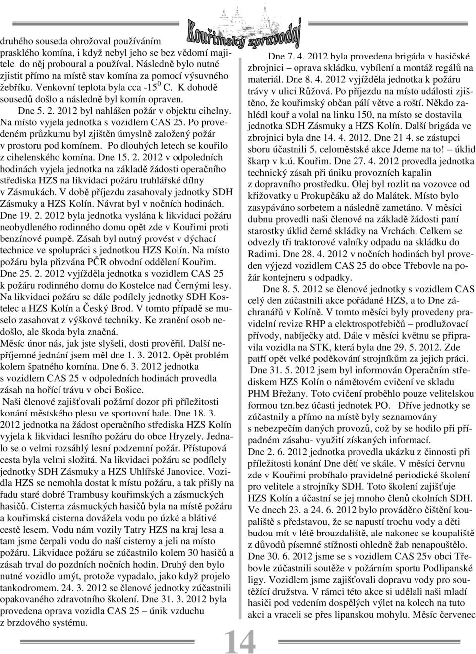 2012 byl nahlášen požár v objektu cihelny. Na místo vyjela jednotka s vozidlem CAS 25. Po provedeném průzkumu byl zjištěn úmyslně založený požár v prostoru pod komínem.