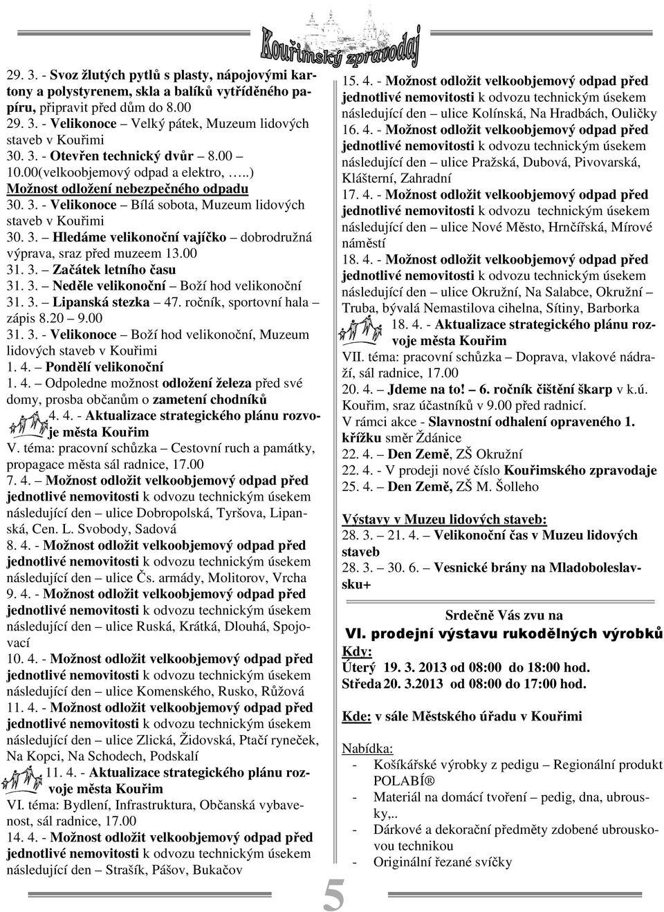 00 31. 3. Začátek letního času 31. 3. Neděle velikonoční Boží hod velikonoční 31. 3. Lipanská stezka 47. ročník, sportovní hala zápis 8.20 9.00 31. 3. - Velikonoce Boží hod velikonoční, Muzeum lidových staveb v Kouřimi 1.