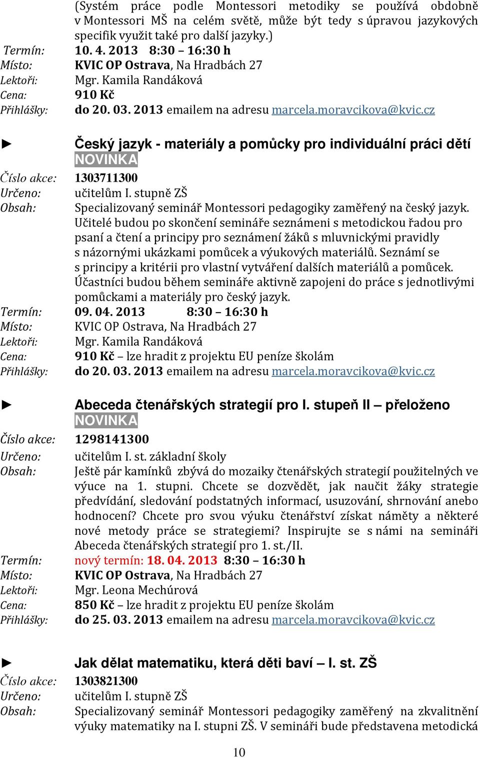 cz Český jazyk - materiály a pomůcky pro individuální práci dětí NOVINKA Číslo akce: 1303711300 Určeno: Obsah: I. stupně ZŠ Specializovaný seminář Montessori pedagogiky zaměřený na český jazyk.