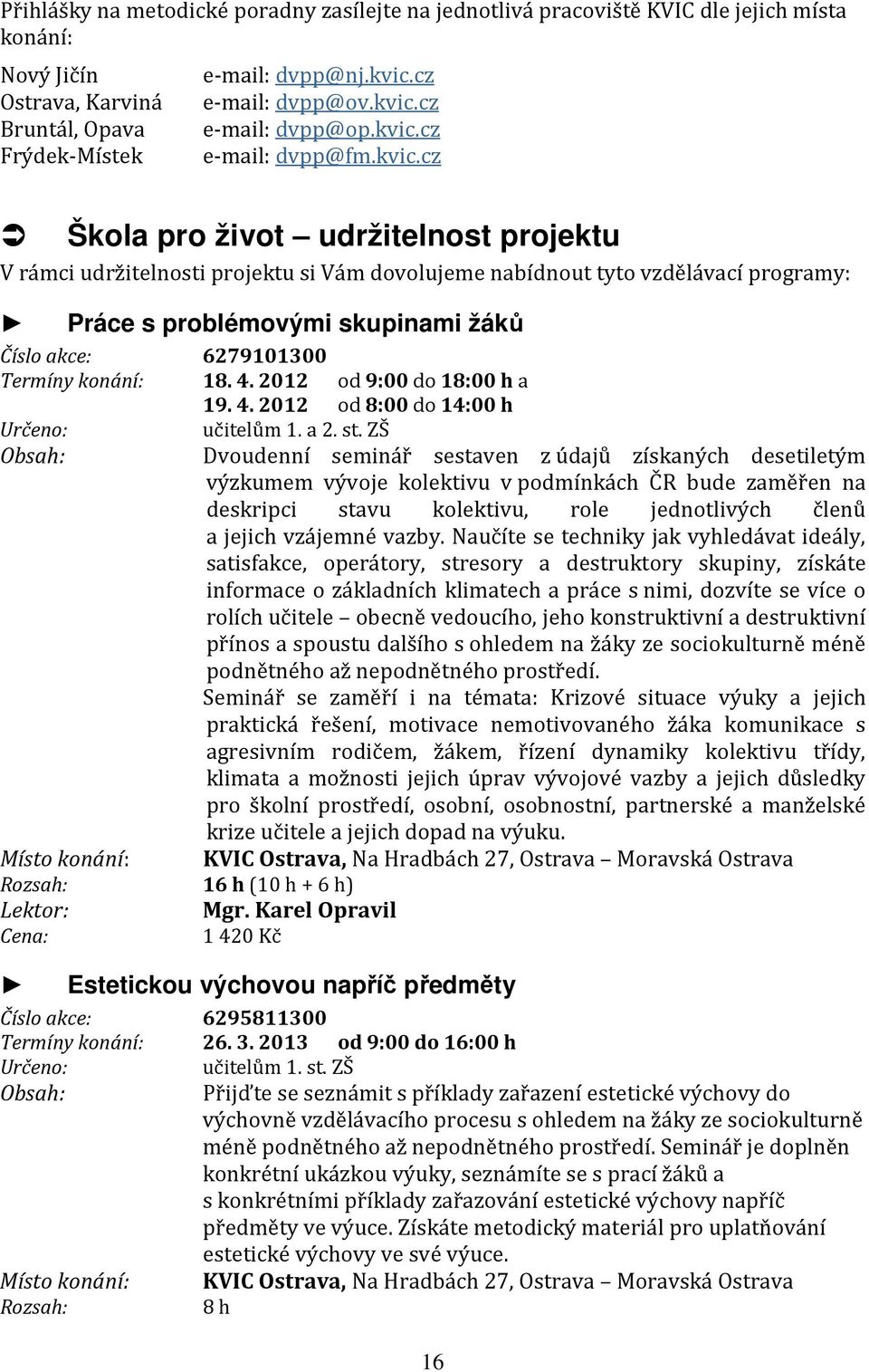 akce: 6279101300 Termíny konání: 18. 4. 2012 od 9:00 do 18:00 h a 19. 4. 2012 od 8:00 do 14:00 h Určeno: 1. a 2. st.