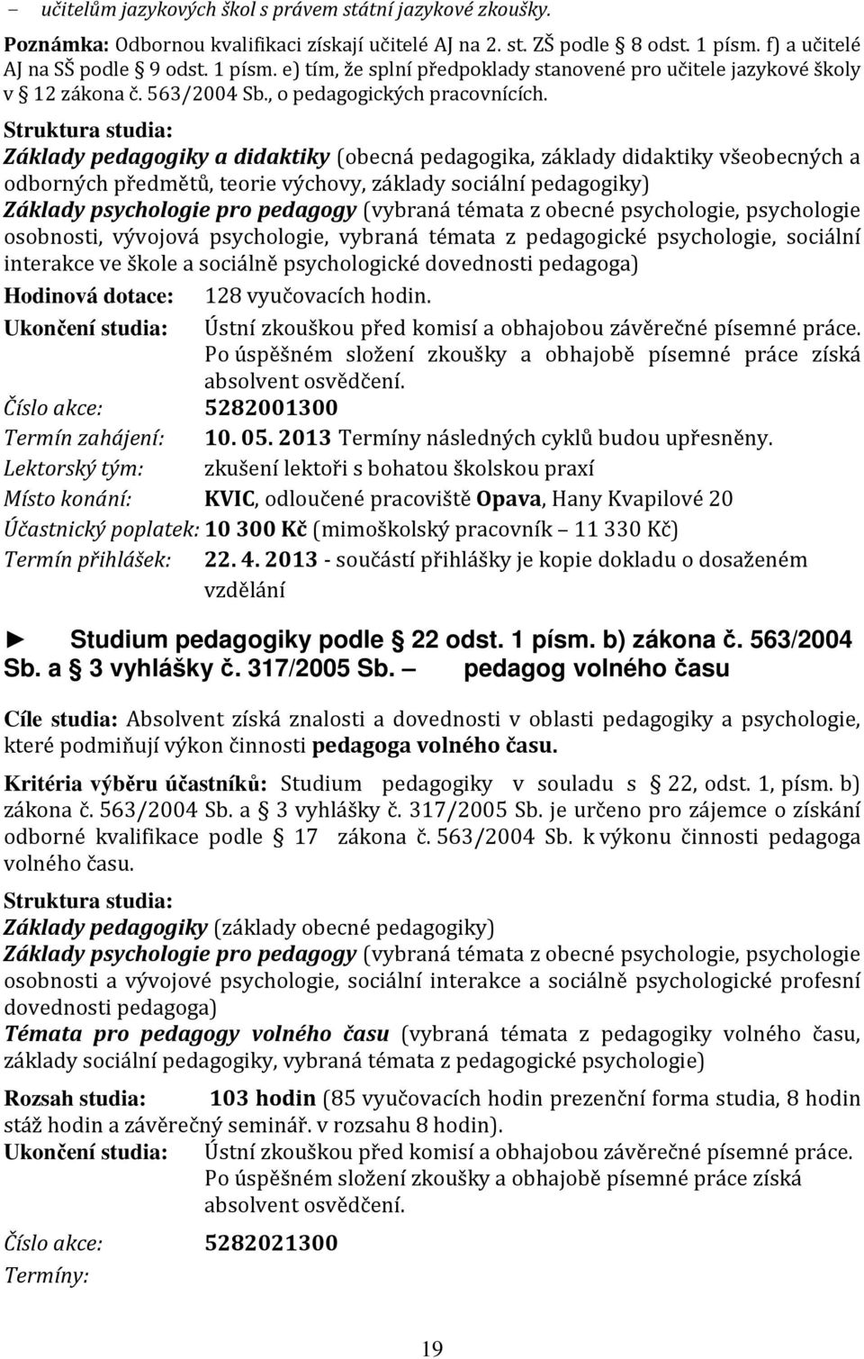 Struktura studia: Základy pedagogiky a didaktiky (obecná pedagogika, základy didaktiky všeobecných a odborných předmětů, teorie výchovy, základy sociální pedagogiky) Základy psychologie pro pedagogy