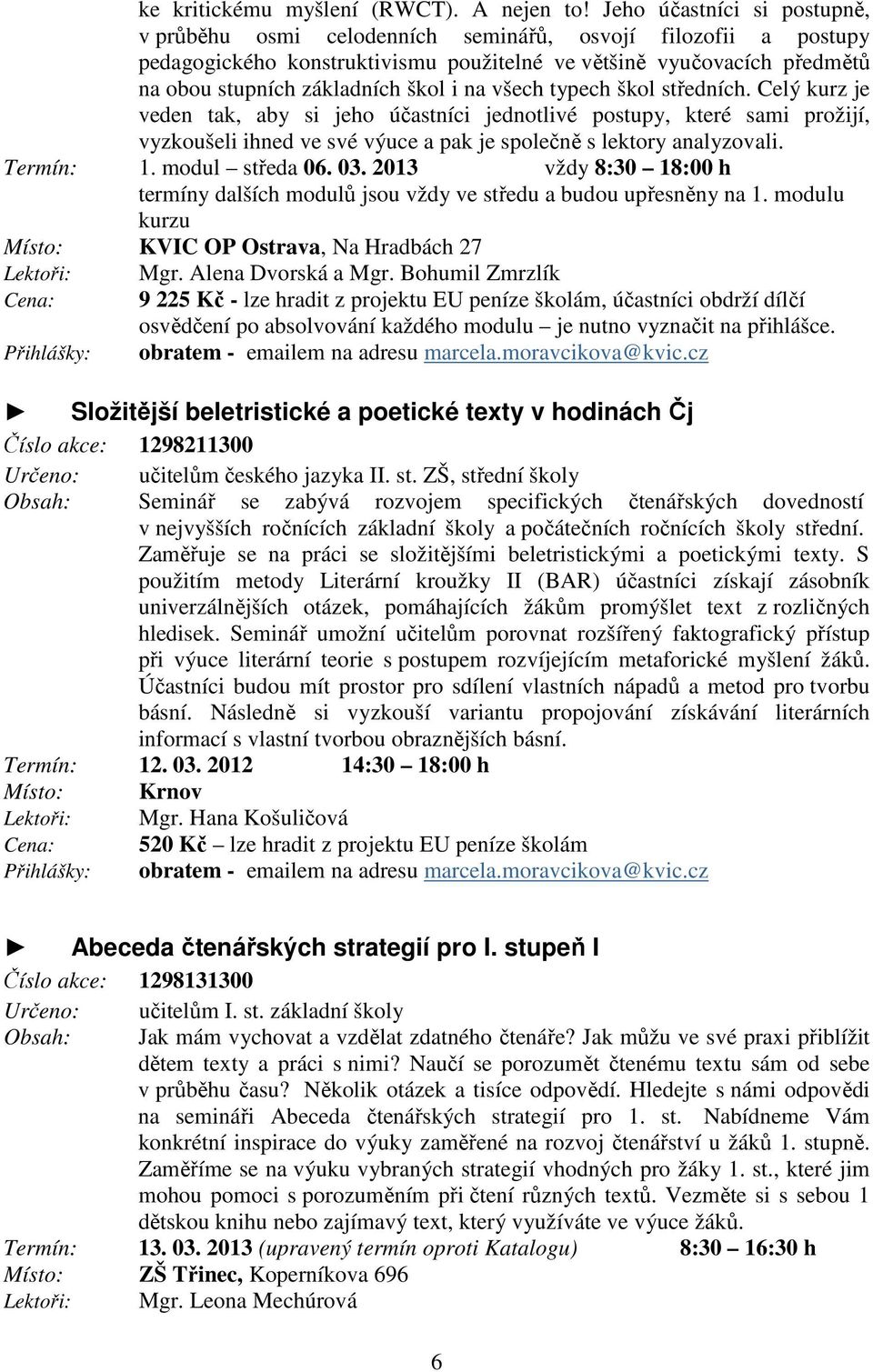 na všech typech škol středních. Celý kurz je veden tak, aby si jeho účastníci jednotlivé postupy, které sami prožijí, vyzkoušeli ihned ve své výuce a pak je společně s lektory analyzovali. Termín: 1.