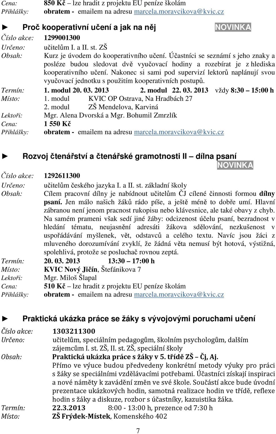 Nakonec si sami pod supervizí lektorů naplánují svou vyučovací jednotku s použitím kooperativních postupů. Termín: 1. modul 20. 03. 2013 2. modul 22. 03. 2013 vždy 8:30 15:00 h Místo: 1.