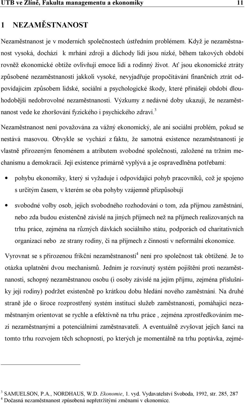 Ať jsou ekonomické ztráty způsobené nezaměstnaností jakkoli vysoké, nevyjadřuje propočítávání finančních ztrát odpovídajícím způsobem lidské, sociální a psychologické škody, které přinášejí období
