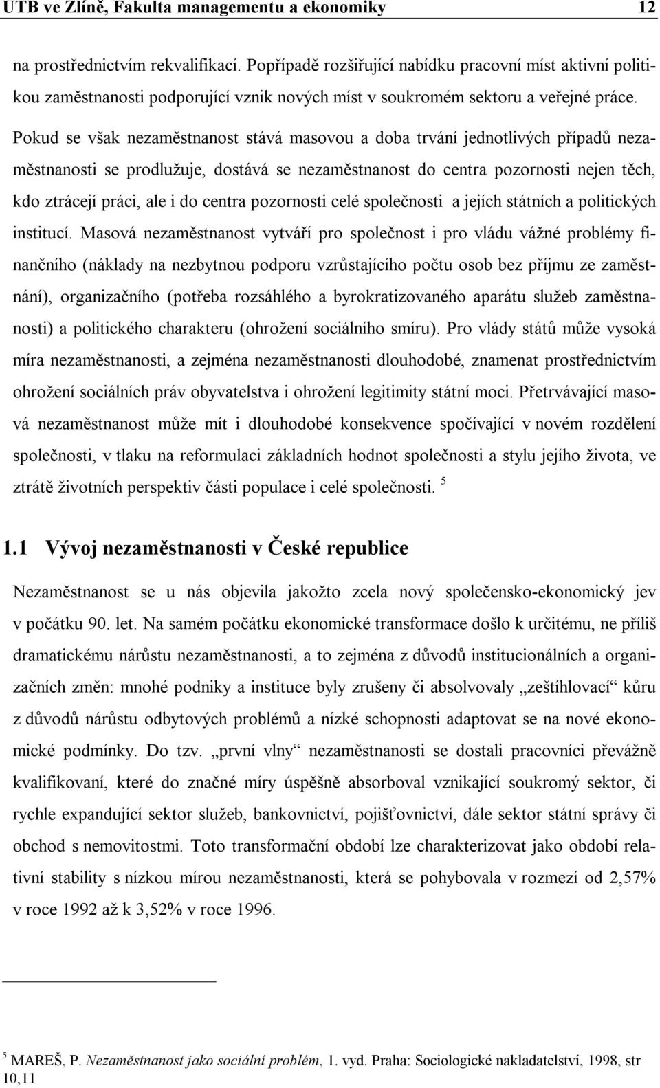 Pokud se však nezaměstnanost stává masovou a doba trvání jednotlivých případů nezaměstnanosti se prodlužuje, dostává se nezaměstnanost do centra pozornosti nejen těch, kdo ztrácejí práci, ale i do