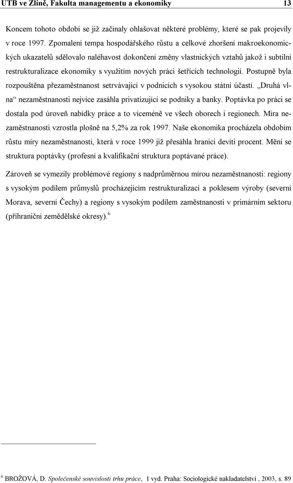 nových práci šetřících technologií. Postupně byla rozpouštěna přezaměstnanost setrvávající v podnicích s vysokou státní účastí.