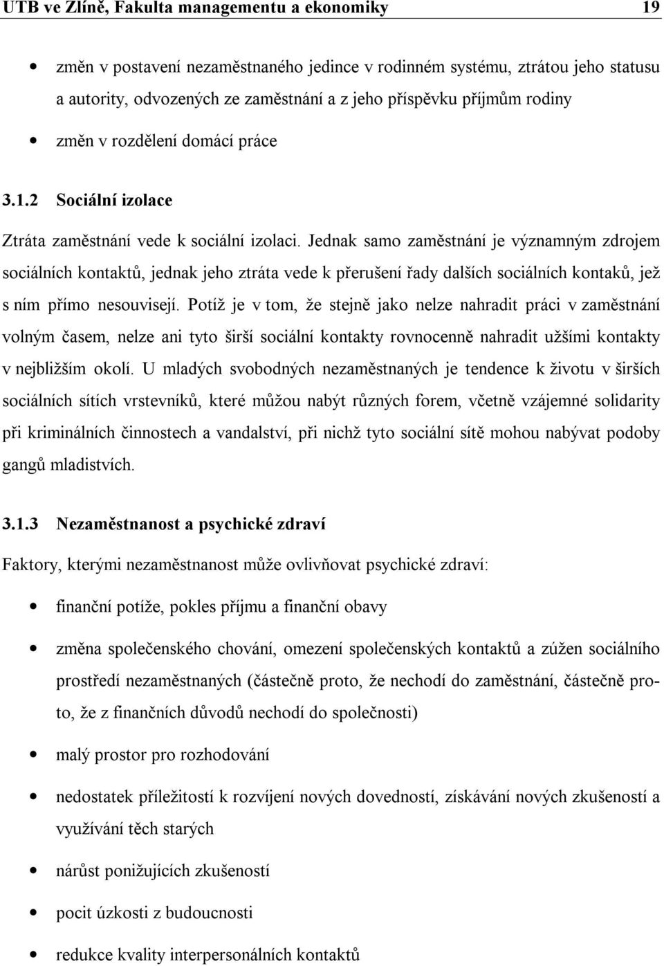 Jednak samo zaměstnání je významným zdrojem sociálních kontaktů, jednak jeho ztráta vede k přerušení řady dalších sociálních kontaků, jež s ním přímo nesouvisejí.